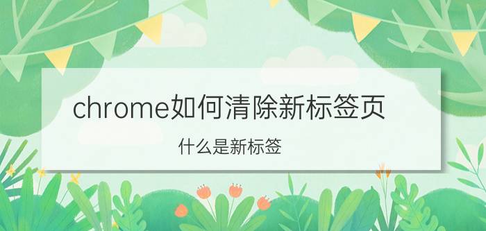 chrome如何清除新标签页 什么是新标签？